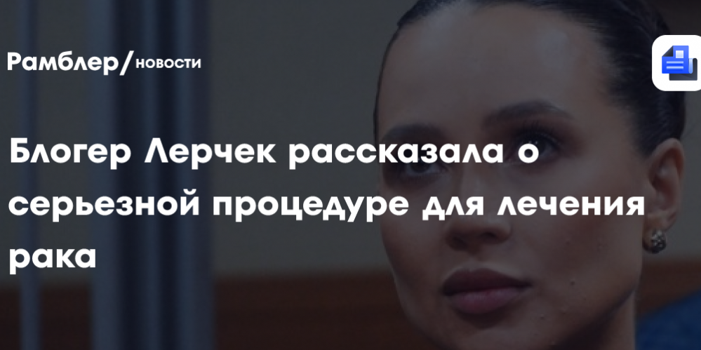 Блогер Лерчек рассказала о серьезной процедуре для лечения рака