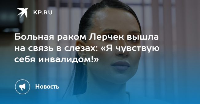 Больная раком Лерчек вышла на связь в слезах: «Я чувствую