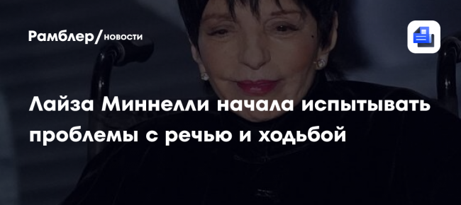Лайза Миннелли начала испытывать проблемы с речью и ходьбой
