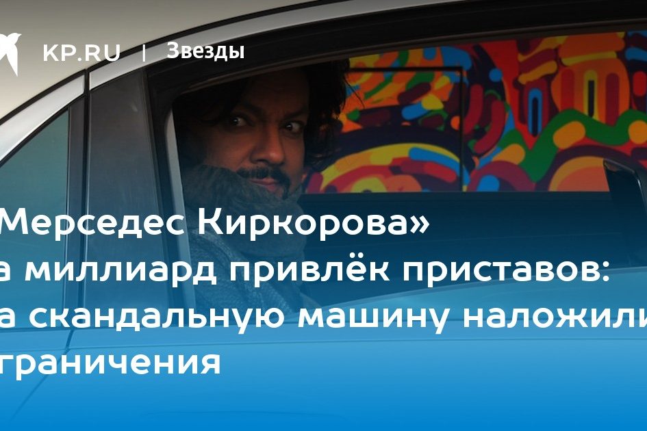 «Мерседес Киркорова» за миллиард привлёк приставов: на скандальную машину наложили