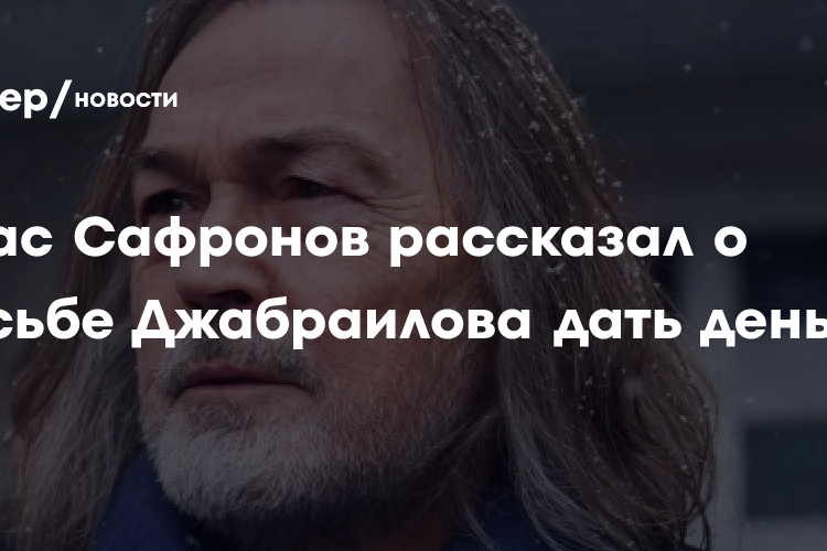 Никас Сафронов рассказал о просьбе Джабраилова дать деньги в долг