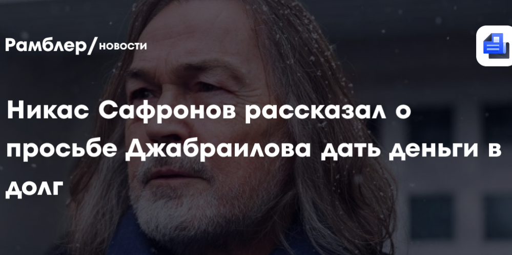 Никас Сафронов рассказал о просьбе Джабраилова дать деньги в долг