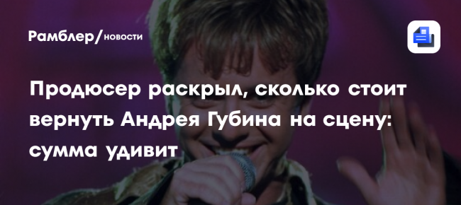 Продюсер раскрыл, сколько стоит вернуть Андрея Губина на сцену: сумма