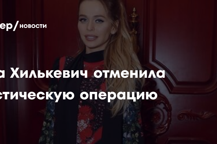 Анна Хилькевич отменила пластическую операцию: «Груз с плеч»