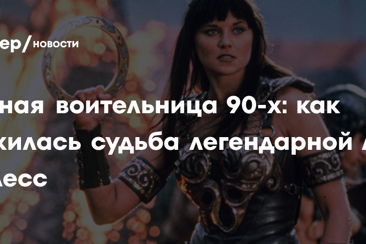 Главная воительница 90-х: как сложилась судьба легендарной Люси Лоулесс