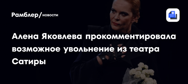 Алена Яковлева прокомментировала возможное увольнение из театра Сатиры