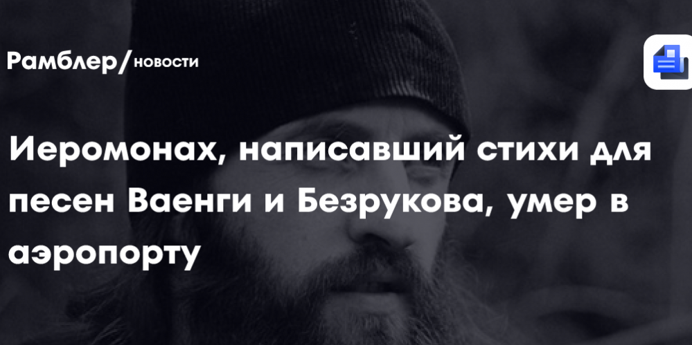 Иеромонах, написавший стихи для песен Ваенги и Безрукова, умер в аэропорту