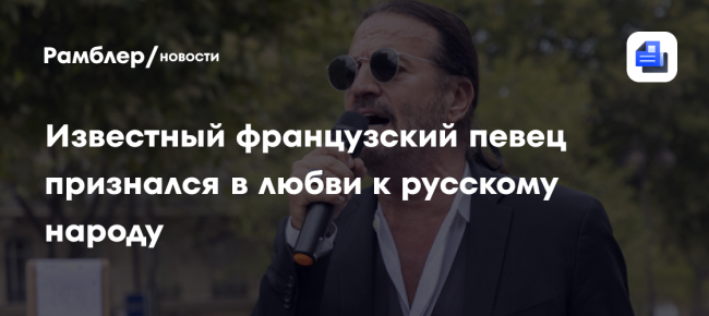 Известный французский певец признался в любви к русскому народу