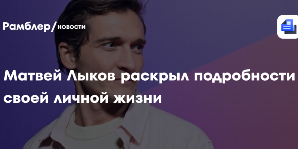 Матвей Лыков раскрыл подробности своей личной жизни