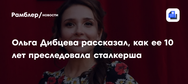 Ольга Дибцева рассказал, как ее 10 лет преследовала сталкерша