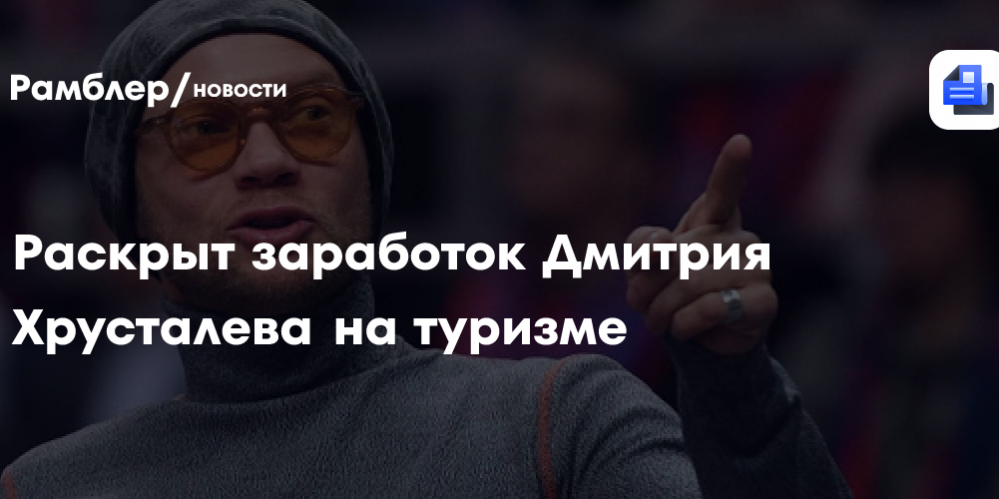 Раскрыт заработок Дмитрия Хрусталева на туризме