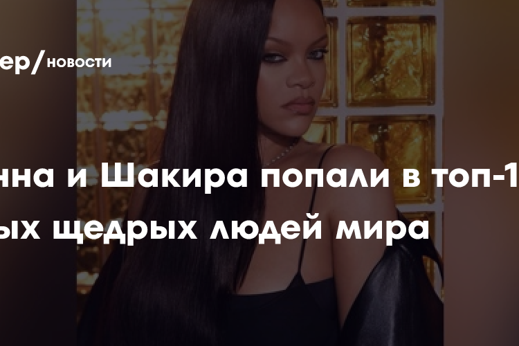 Рианна и Шакира попали в топ-100 самых щедрых людей мира