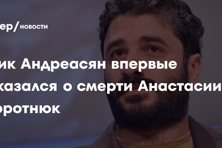Сарик Андреасян впервые высказался о смерти Анастасии Заворотнюк
