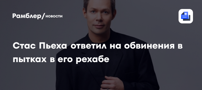 Стас Пьеха ответил на обвинения в пытках в его рехабе