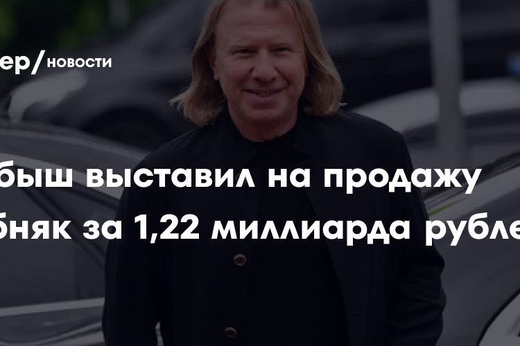 Дробыш выставил на продажу особняк за 1,22 миллиарда рублей
