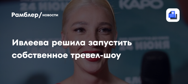 Ивлеева решила запустить собственное тревел-шоу