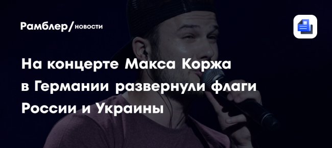 На концерте Макса Коржа в Германии развернули флаги России и Украины