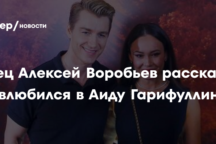 Певец Алексей Воробьев рассказал, как влюбился в Аиду Гарифуллину