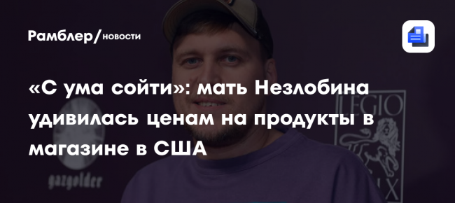 «С ума сойти»: мать Незлобина удивилась ценам на продукты в