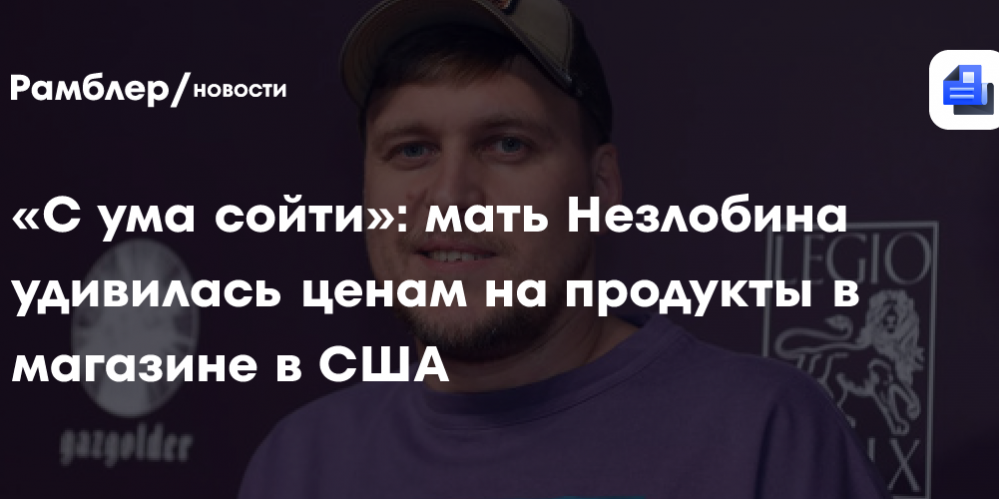 «С ума сойти»: мать Незлобина удивилась ценам на продукты в