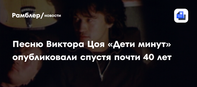 SHOT: опубликована неиздававшаяся песня Виктора Цоя «Дети минут»