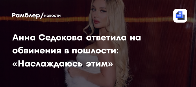 Анна Седокова ответила на обвинения в пошлости: «Наслаждаюсь этим»
