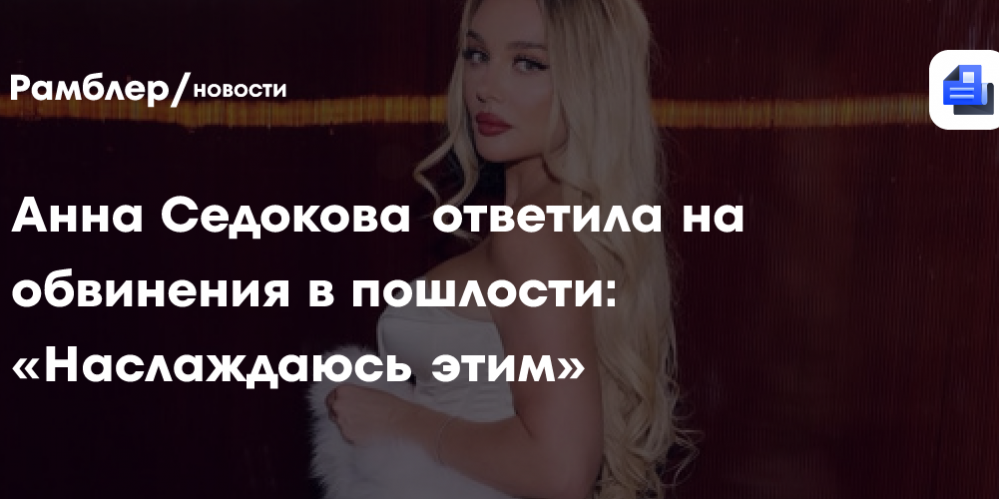 Анна Седокова ответила на обвинения в пошлости: «Наслаждаюсь этим»