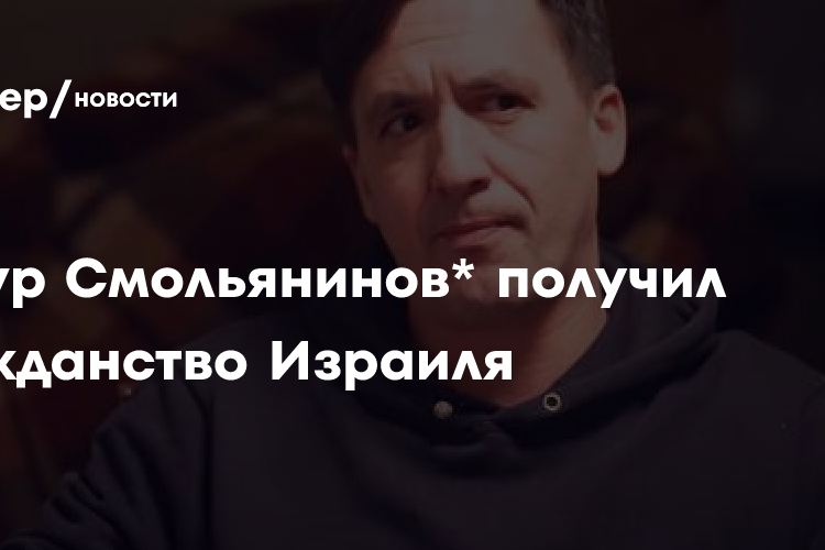 Артур Смольянинов* рассказал, что получил гражданство Израиля