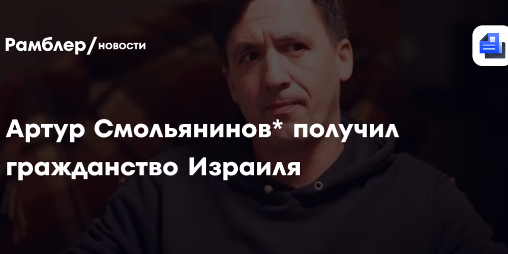 Артур Смольянинов* рассказал, что получил гражданство Израиля