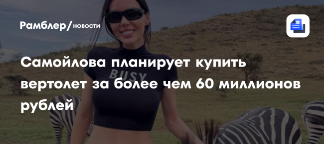 Оксана Самойлова планирует купить вертолёт за более чем 60 миллионов