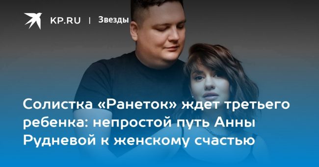 Солистка «Ранеток» ждет третьего ребенка: непростой путь Анны Рудневой к