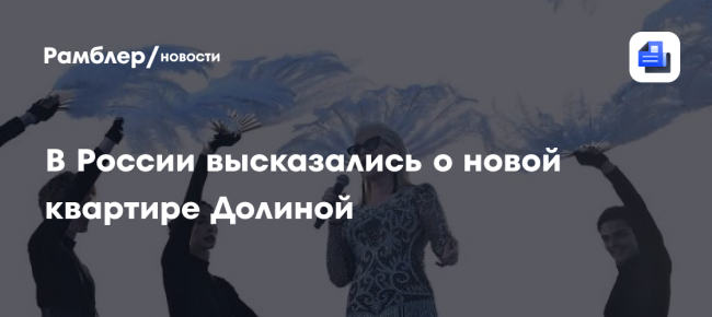 В России высказались о новой квартире Долиной