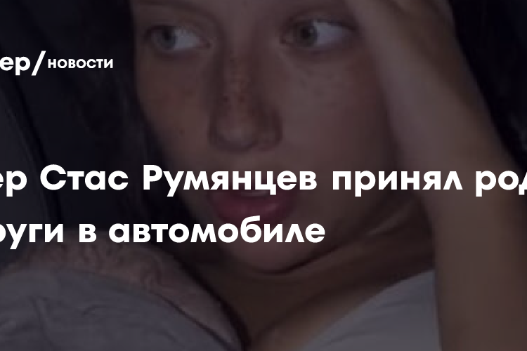 Актер Стас Румянцев принял роды в автомобиле в Панаме