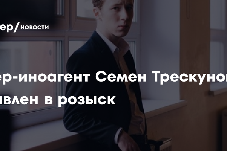 Актер-иноагент Семен Трескунов* объявлен в розыск