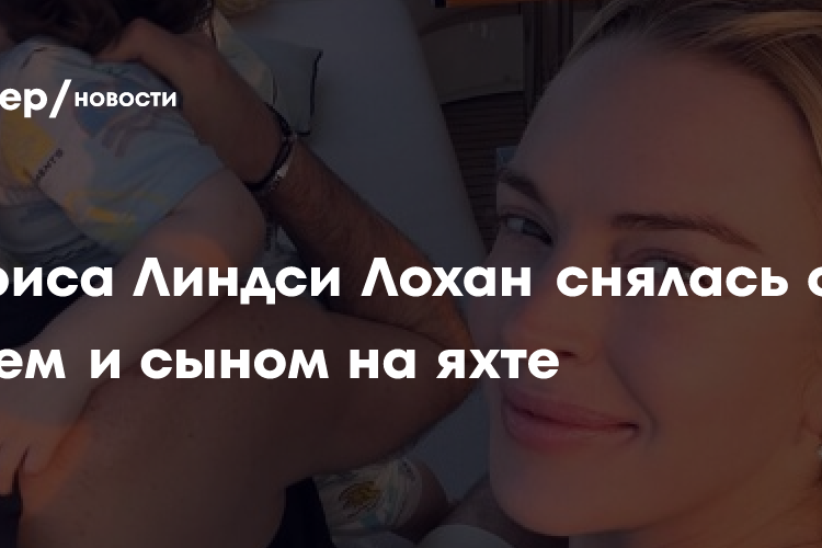 Актриса Линдси Лохан снялась с мужем и сыном на яхте
