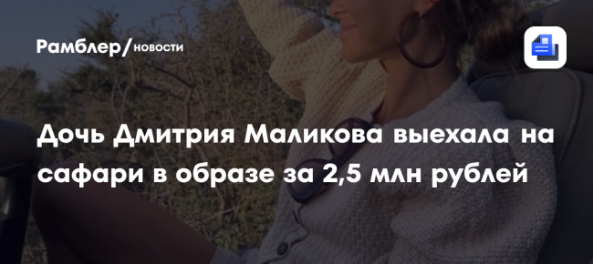 Дочь Дмитрия Маликова выехала на сафари в образе за 2,5