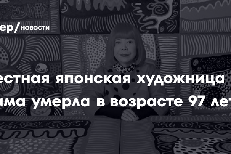 Известная японская художница Яёи Кусама умерла в возрасте 97 лет