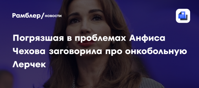 Погрязшая в проблемах Анфиса Чехова заговорила про онкобольную Лерчек