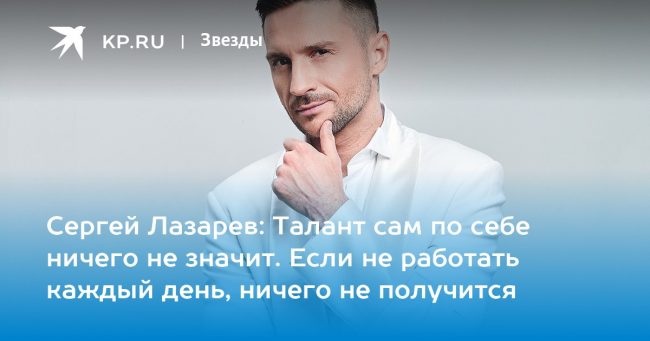 Сергей Лазарев: Талант сам по себе ничего не значит. Если