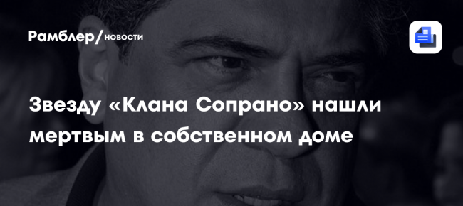 Звезду «Клана Сопрано» нашли мертвым в собственном доме