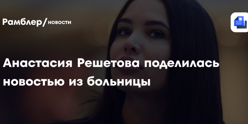 Анастасия Решетова поделилась новостью из больницы