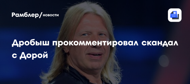 Дробыш прокомментировал скандал с Дорой