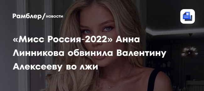 «Мисс Россия‑2022» Анна Линникова обвинила Валентину Алексееву во лжи: «Не