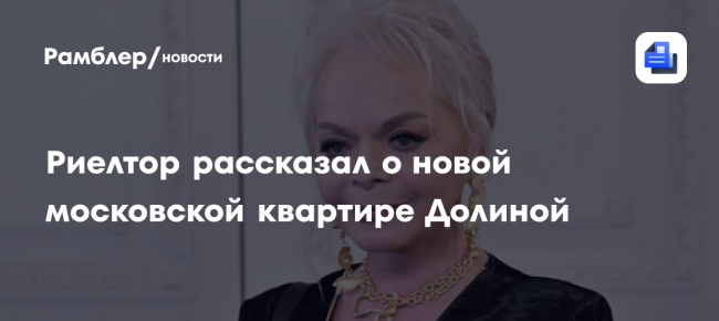 Риэлтор рассказал о новой московской квартире Долиной