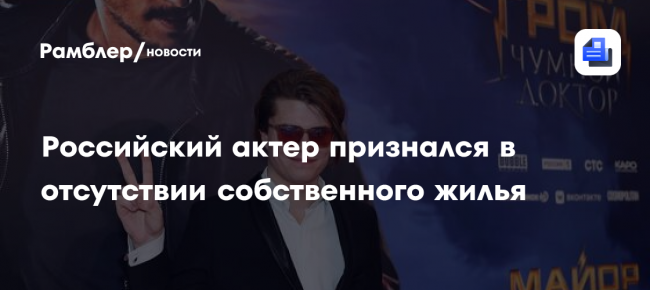 Российский актер признался в отсутствии собственного жилья