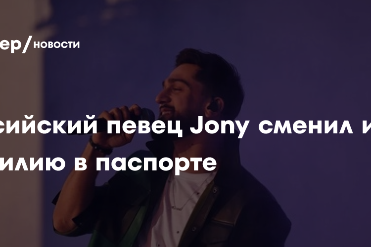 Российский певец Jony сменил имя и фамилию в паспорте