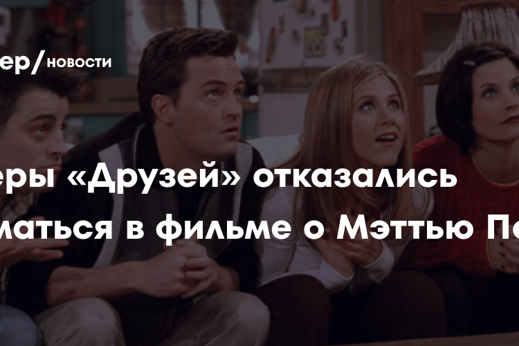 Актеры «Друзей» отказались сниматься в фильме о Мэттью Перри
