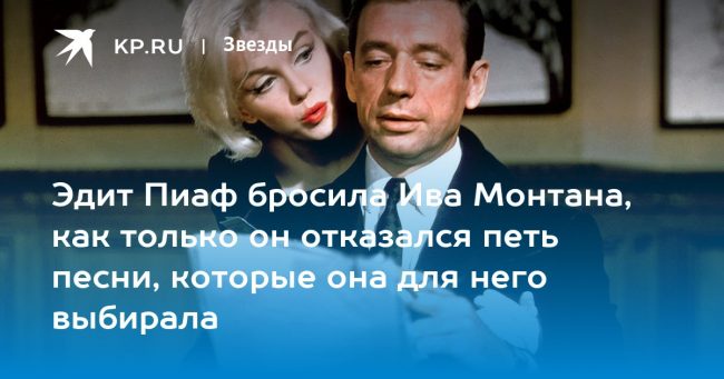 Эдит Пиаф бросила Ива Монтана, как только он отказался петь