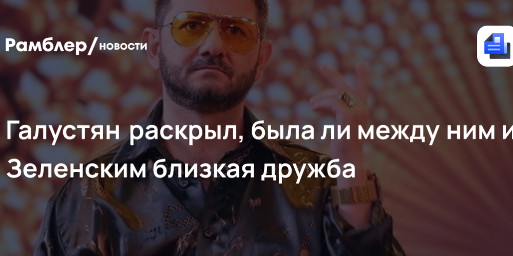 Галустян раскрыл, была ли между ним и Зеленским близкая дружба