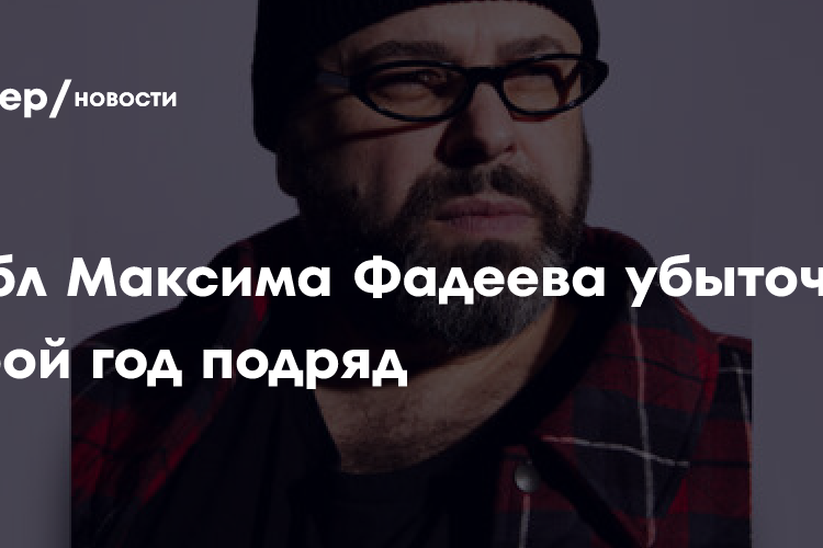 Лейбл Максима Фадеева убыточен второй год подряд